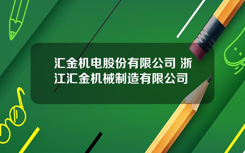 汇金机电股份有限公司 浙江汇金机械制造有限公司